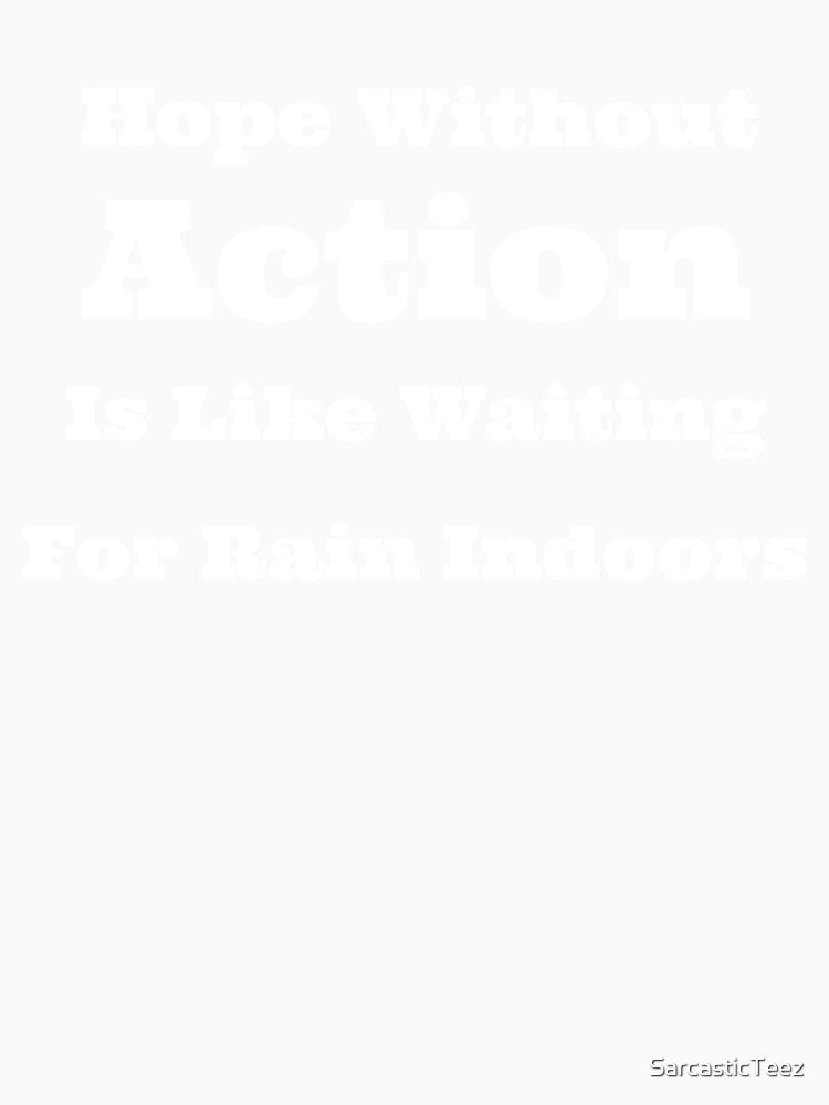 Hope Without Action is Like Waiting for Rain Indoors by SarcasticTeez