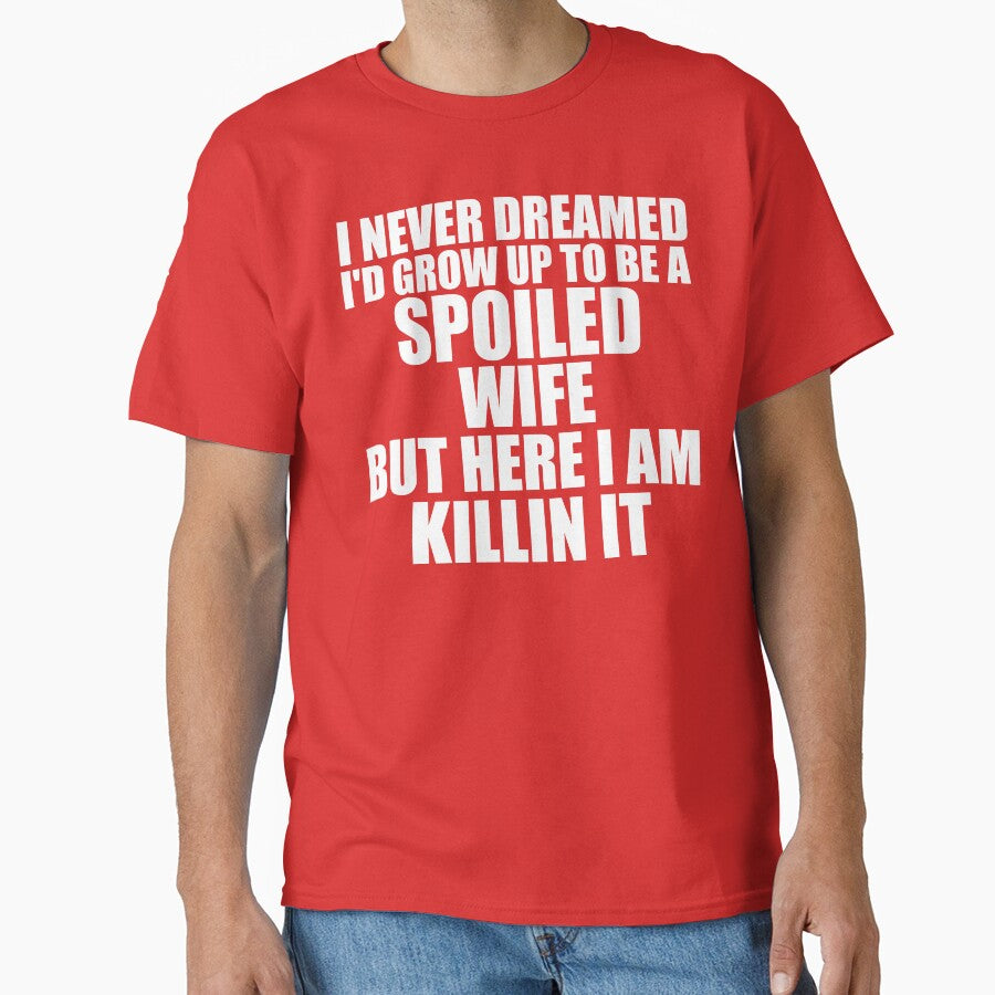 I Never Dreamed I'd Grow Up To Be A Spoiled Wife But Here I am Killin It by DesignDenDo ⭐⭐⭐⭐⭐