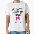 Prosecco, made me do it! Funny Gift, Shirt by ross-Gardiner