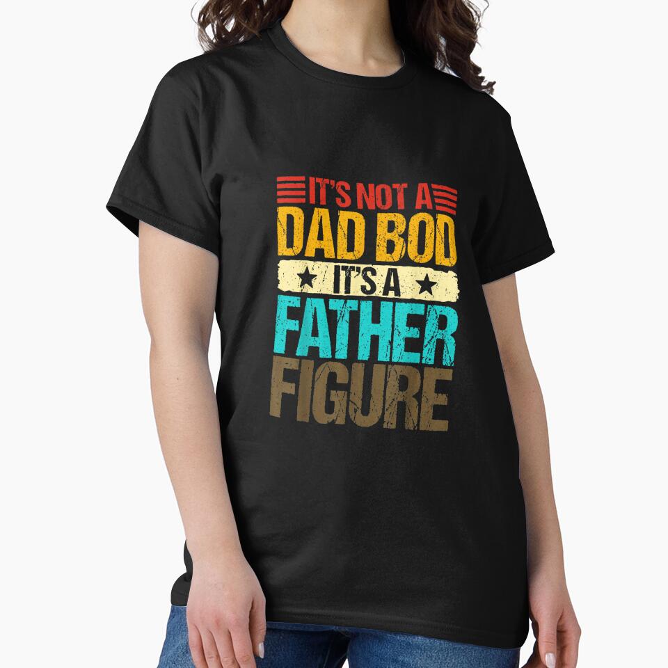 It's Not A Dad Bod It's A Father Figure Funny Fathers Day T-Shirt - It's Not A Dad Bod It's A Father Figure Gift For Him by oonhdoon253