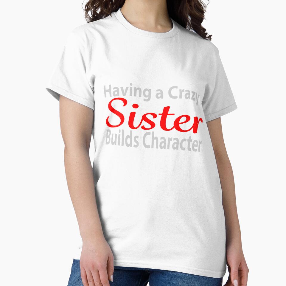 Having a Crazy Sister Builds Character by JAZTshirt