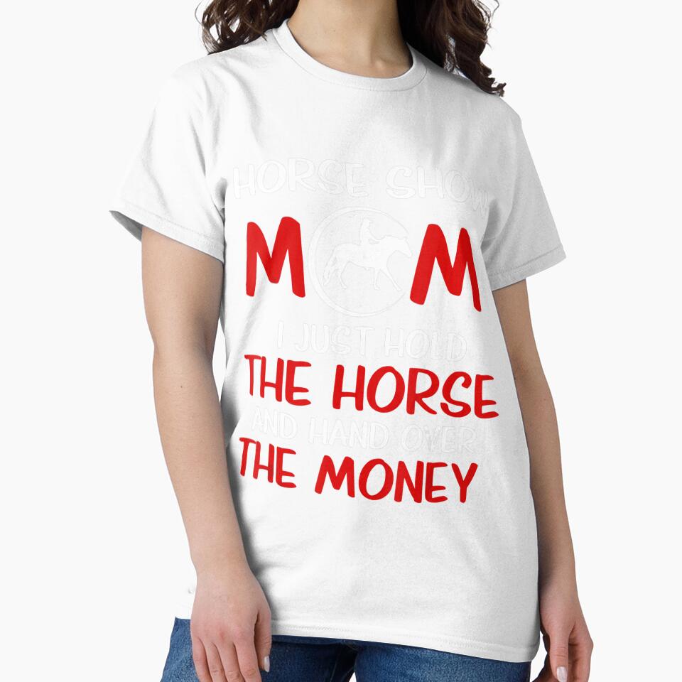 Horse Show Mom I Just Hold The Horse And Hand Over The Money by MarkHudson78