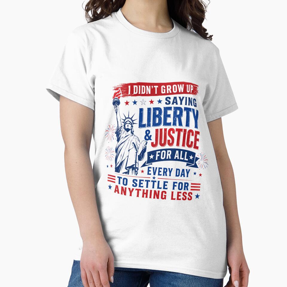 I Didn't Grow Up Saying Liberty & Justice For All Every Day To Settle For Anything Less Patriotic American Freedom by RetroMini2026