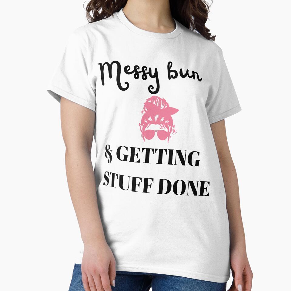 Messy Bun Getting Stuff Done Funny Mom Shirt | Busy Mom Life Quote | Mom Hustle Gift Idea by lielie99