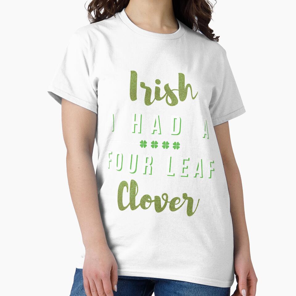 I Had A Four Leaf clover Gift For Paddys St Patricks Day T-Shirt Sweater Hoodie Iphone Samsung Phone Case Coffee Mug Tablet Case by Irishtshirts