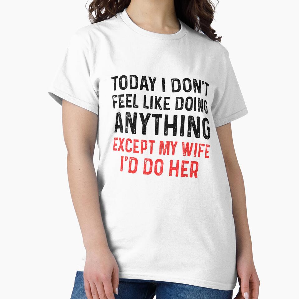 Today I Dont Feel Like Doing Anything Except My Wife by KAYLAELSIE