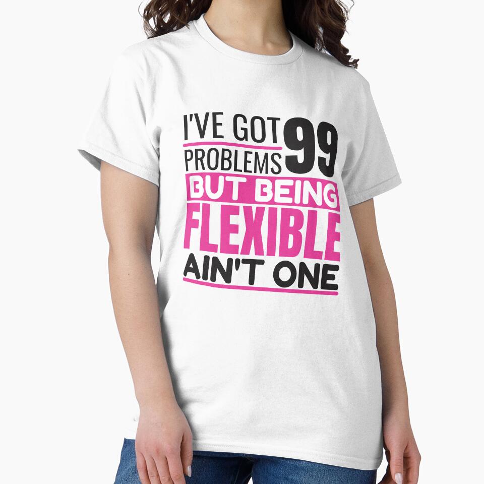 I've got 99 problems, being flexible ain't one by Unchainthebeast