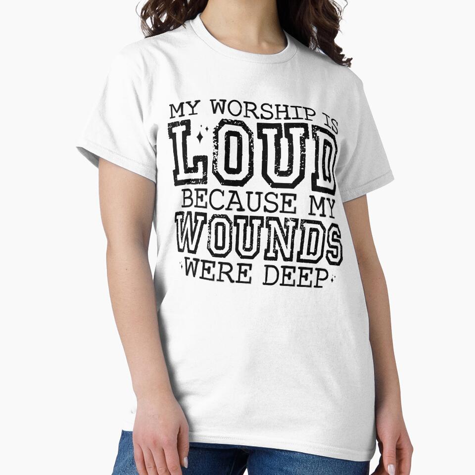 My Worship Is Loud Because My Wounds Were Deep – Christian Inspirational by SweetTeezPrints