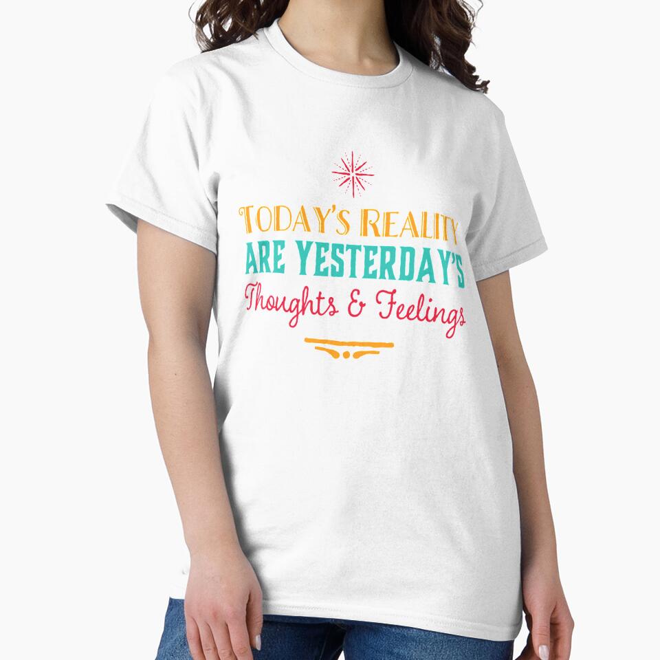 Today’s Reality Are Yesterday’s Thoughts and Feelings by Uexpressme