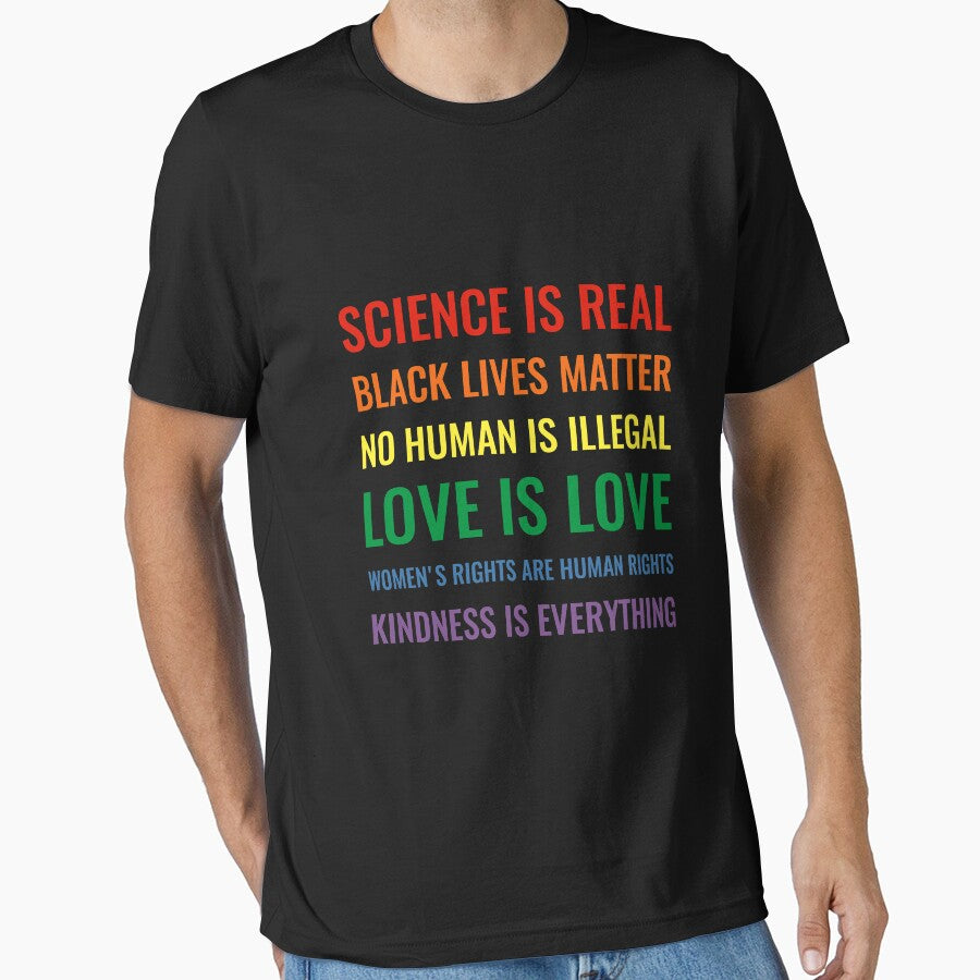 Science is real! Black lives matter! No human is illegal! Love is love! Women's rights are human rights! Kindness is everything! Shirt by simbamerch