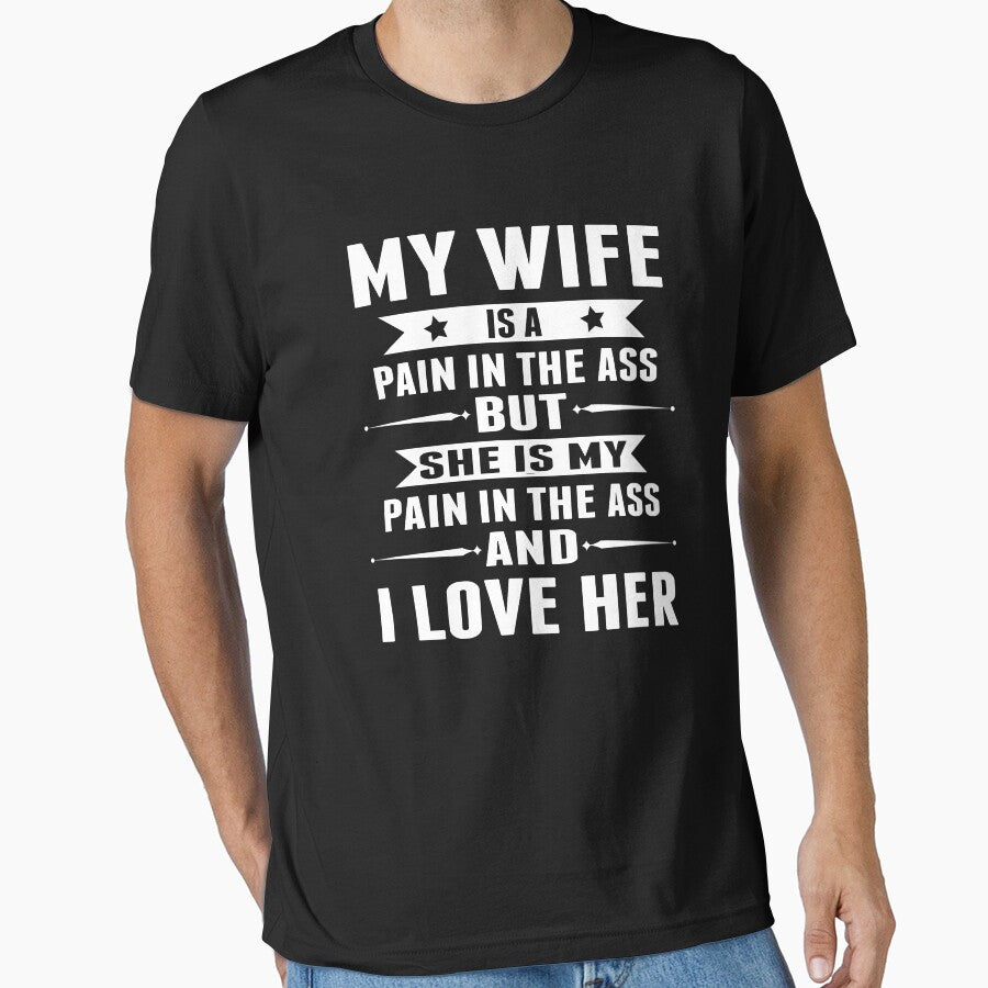 MY WIFE IS A PAIN IN THE ASS BUT SHE IS MY PAIN IN THE ASS AND I LOVE HER by sols
